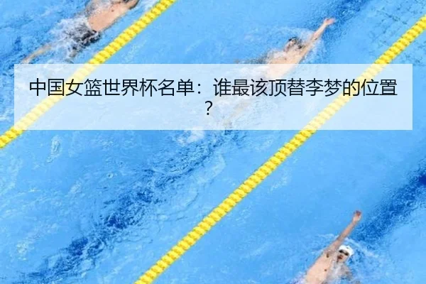 中国女篮世界杯名单：谁最该顶替李梦的位置？